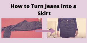 How to Turn Jeans into a Skirt(Easy Guide with Pictures) - WomenSew