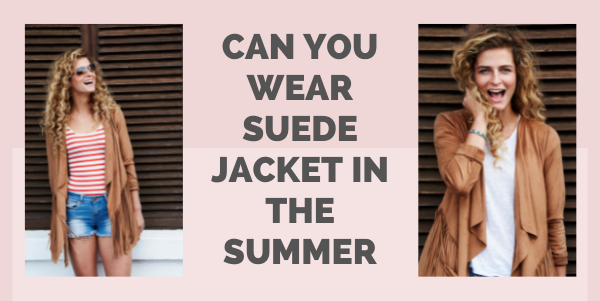 can you wear suede jacket in the summer