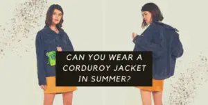 Can You Wear A Corduroy Jacket in Summer