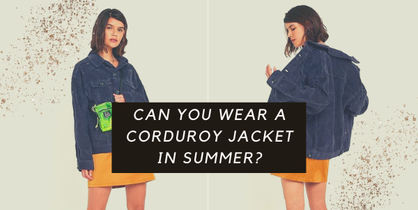 Can You Wear A Corduroy Jacket in Summer