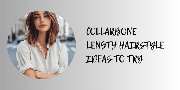 Collarbone Length hairstyle ideas to try